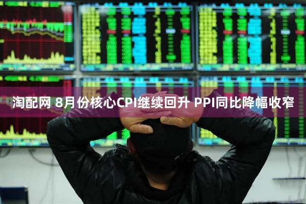 淘配网 8月份核心CPI继续回升 PPI同比降幅收窄