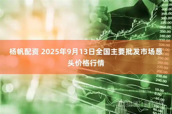 杨帆配资 2025年9月13日全国主要批发市场葱头价格行情