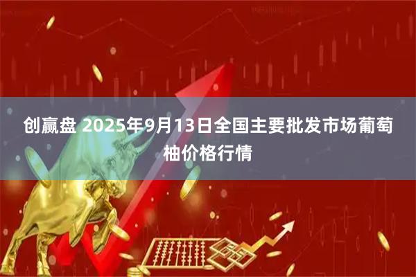 创赢盘 2025年9月13日全国主要批发市场葡萄柚价格行情
