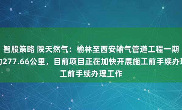 智股策略 陕天然气：榆林至西安输气管道工程一期全长约277.66公里，目前项目正在加快开展施工前手续办理工作