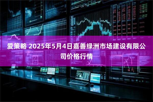 爱策略 2025年5月4日嘉善绿洲市场建设有限公司价格行情