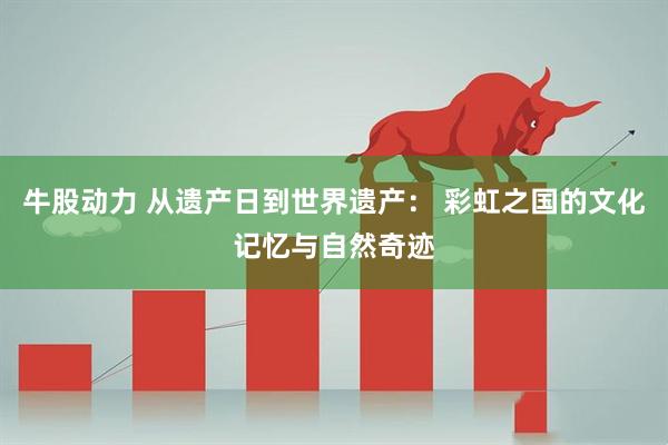 牛股动力 从遗产日到世界遗产： 彩虹之国的文化记忆与自然奇迹