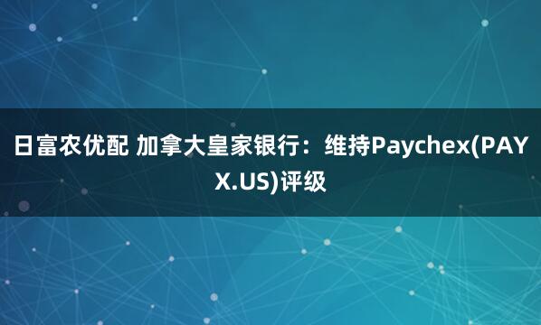 日富农优配 加拿大皇家银行：维持Paychex(PAYX.US)评级