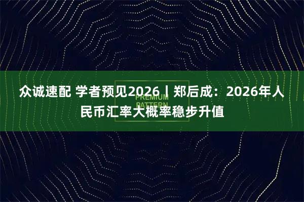 众诚速配 学者预见2026丨郑后成：2026年人民币汇率大概率稳步升值