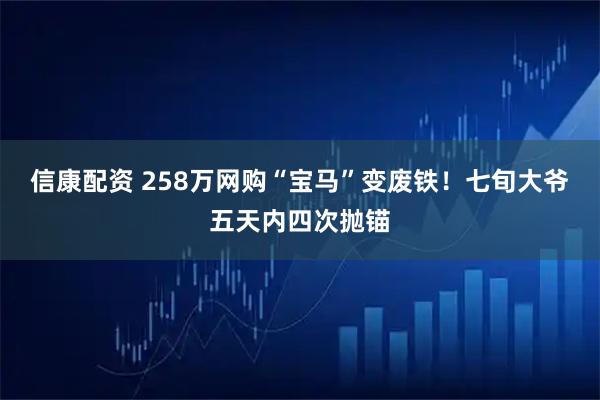 信康配资 258万网购“宝马”变废铁！七旬大爷五天内四次抛锚