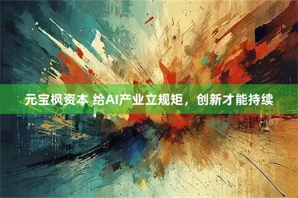 元宝枫资本 给AI产业立规矩，创新才能持续
