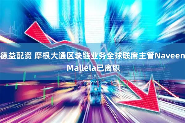 德益配资 摩根大通区块链业务全球联席主管Naveen Mallela已离职