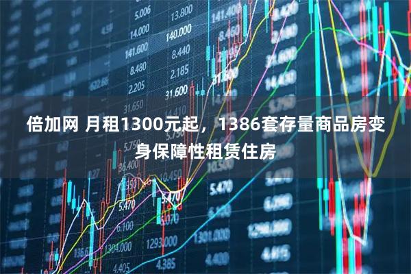 倍加网 月租1300元起，1386套存量商品房变身保障性租赁住房