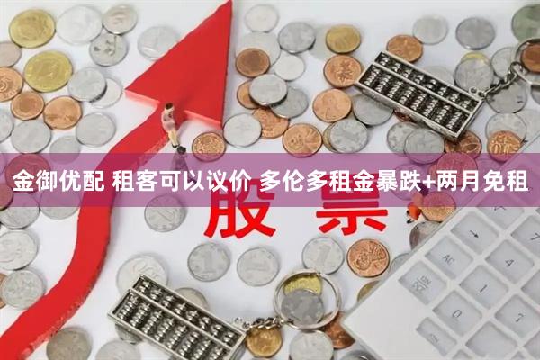 金御优配 租客可以议价 多伦多租金暴跌+两月免租