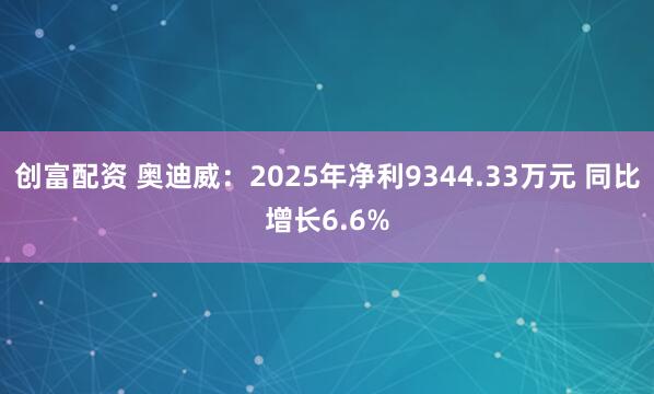 创富配资 奥迪威：2025年净利9344.33万元 同比增长6.6%