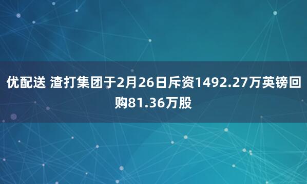 优配送 渣打集团于2月26日斥资1492.27万英镑回购81.36万股