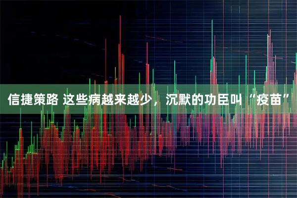 信捷策路 这些病越来越少，沉默的功臣叫 “疫苗”